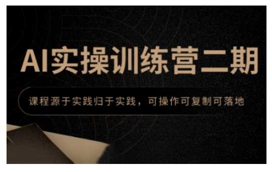 AI实操训练营二期，课程源于实践归于实践，可操作可复制可落地-立业有术
