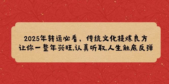 （14013期）2025年转运必看，传统文化提炼良方,让你一整年兴旺,认真听取,人生触底反弹-立业有术