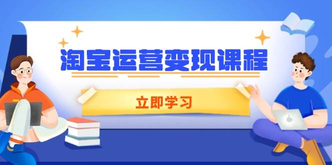 （14016期）淘宝运营变现课程，涵盖店铺运营、推广、数据分析，助力商家提升-立业有术