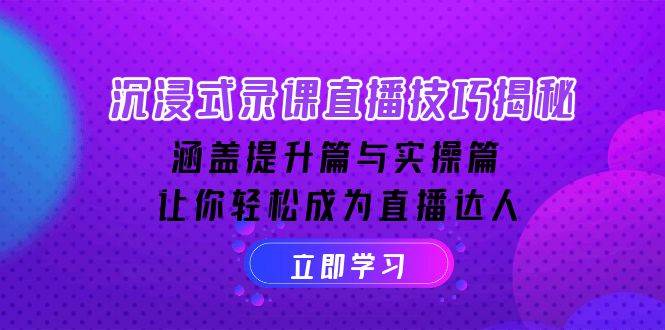 （14022期）沉浸式-录课直播技巧揭秘：涵盖提升篇与实操篇, 让你轻松成为直播达人-立业有术