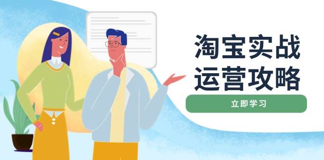 （14025期）淘宝实战运营攻略：店铺基础优化、直通车推广、爆款打造、客服管理、搜…-立业有术