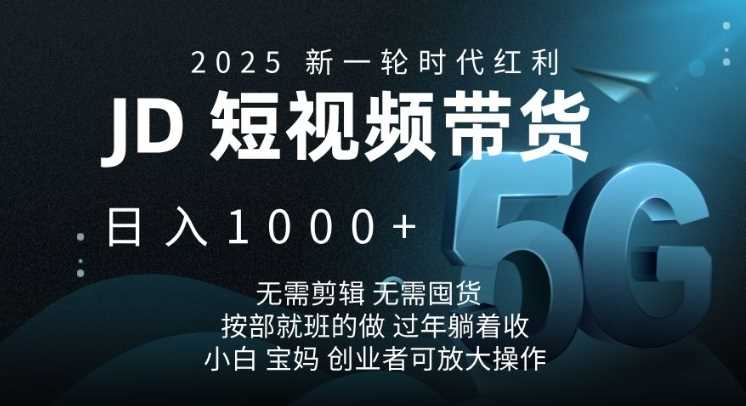 2025新一轮时代红利，JD短视频带货日入1k，无需剪辑，无需囤货，按部就班的做【揭秘】-立业有术