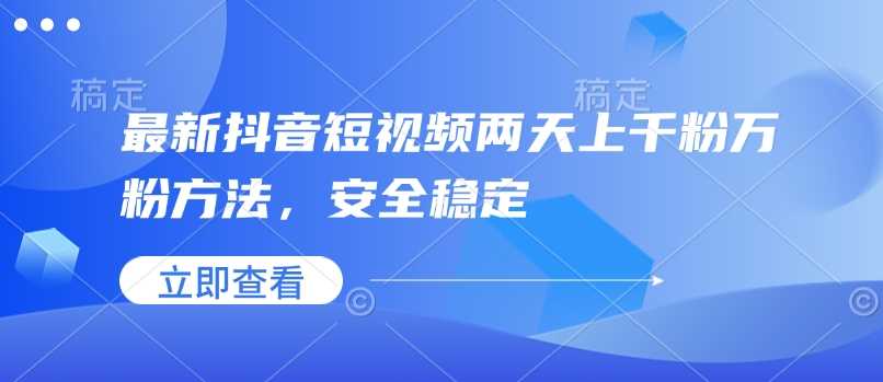 最新抖音短视频两天上千粉万粉方法，安全稳定-立业有术