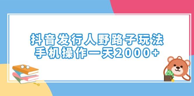 （14041期）抖音发行人野路子玩法，手机操作一天2000+-立业有术