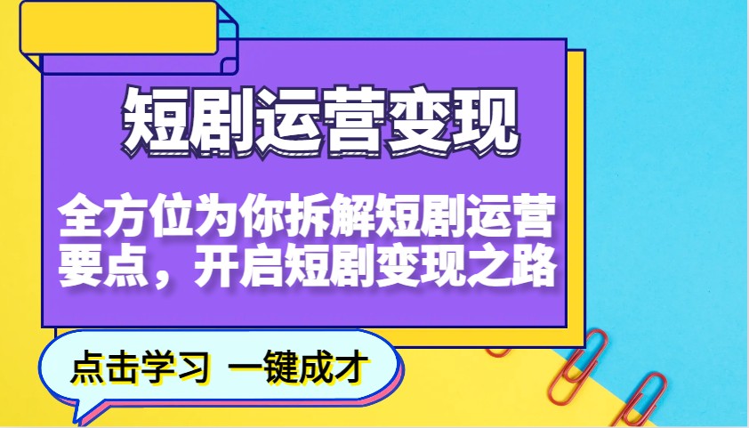 短剧运营变现，全方位为你拆解短剧运营要点，开启短剧变现之路-立业有术