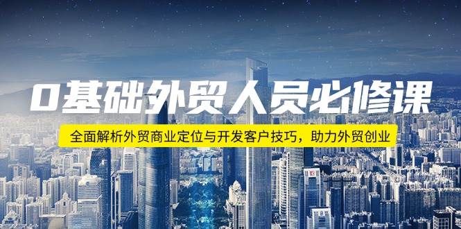 （14046期）0基础外贸人员必修课：全面解析外贸商业定位与开发客户技巧，助力外贸创业-立业有术