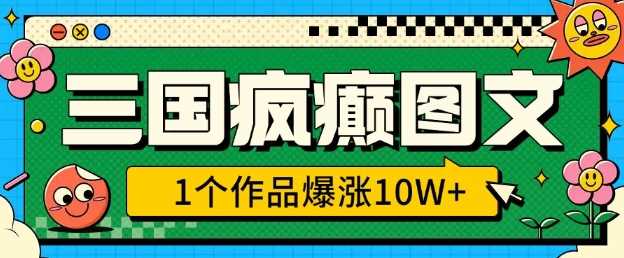 三国疯癫图文，1个作品爆涨10W+，3分钟教会你，趁着风口无脑冲(附详细教学)-立业有术