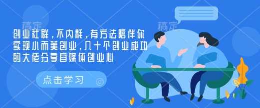 创业社群，不内耗，有方法陪伴你实现小而美创业，几十个创业成功的大佬分享自媒体创业心-立业有术