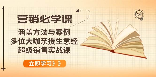 （14051期）营销必学课：涵盖方法与案例、多位大咖亲授生意经，超级销售实战课-立业有术