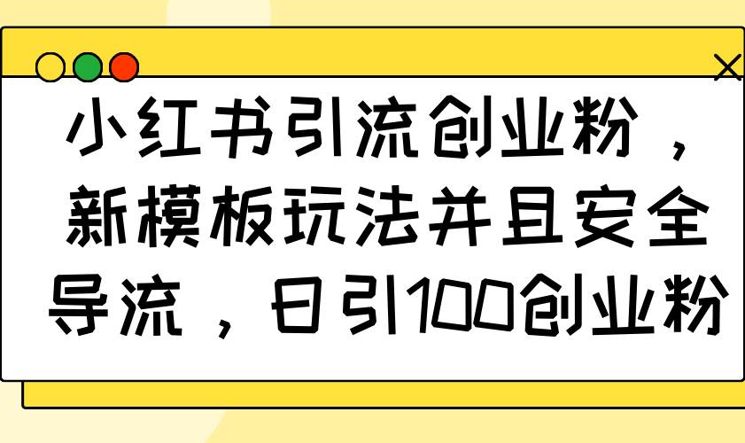 （14053期）小红书引流创业粉，新模板玩法并且安全导流，日引100创业粉-立业有术