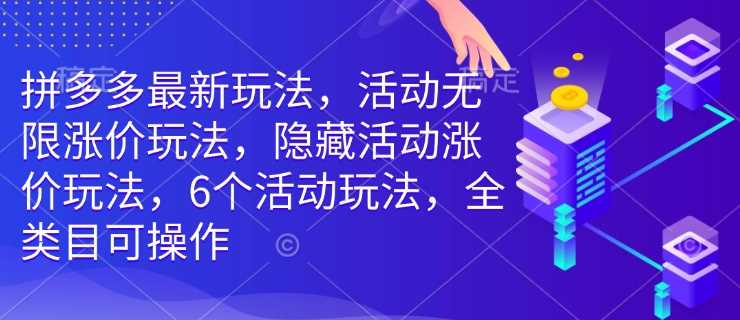 拼多多最新玩法，活动无限涨价玩法，隐藏活动涨价玩法，6个活动玩法，全类目可操作-立业有术