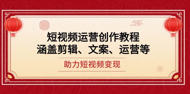 短视频运营创作教程，涵盖剪辑、文案、运营等，助力短视频变现-立业有术