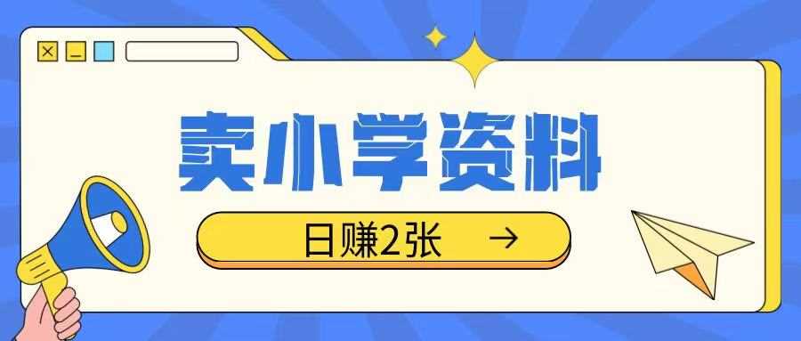 卖小学资料冷门项目，操作简单每天坚持执行就会有收益，轻松日入两张【揭秘】-立业有术