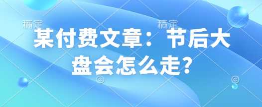 某付费文章：节后大盘会怎么走?-立业有术
