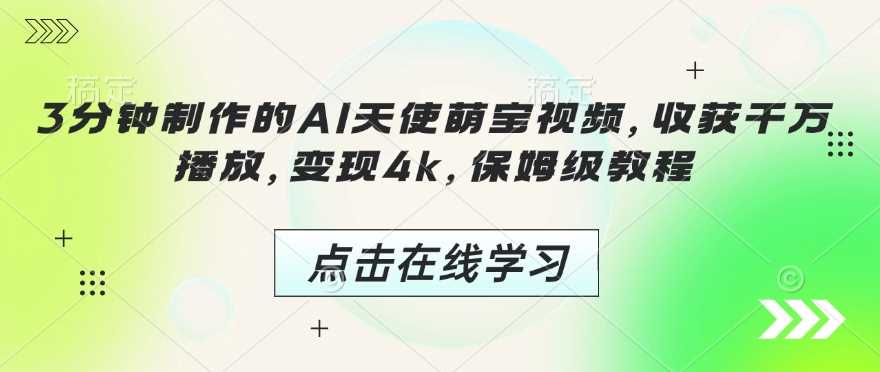 3分钟制作的AI天使萌宝视频，收获千万播放，变现4k，保姆级教程!-立业有术