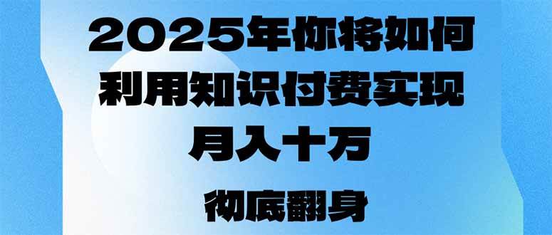 （14061期）2025年，你将如何利用知识付费实现月入十万，甚至年入百万？-立业有术