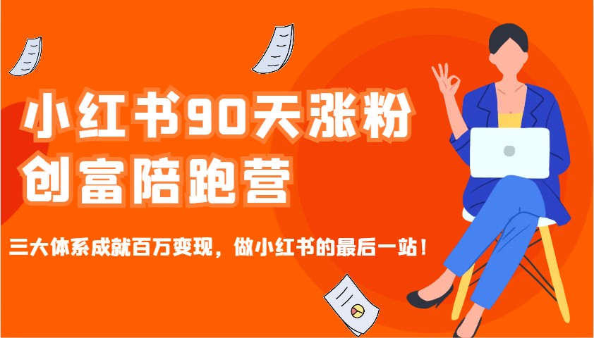 小红书90天涨粉创富陪跑营，三大体系成就百万变现，做小红书的最后一站！-立业有术