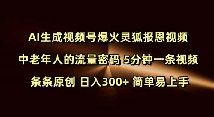 Ai生成视频号爆火灵狐报恩视频 中老年人的流量密码 5分钟一条视频 条条原创 日入300+ 简单易上手-立业有术
