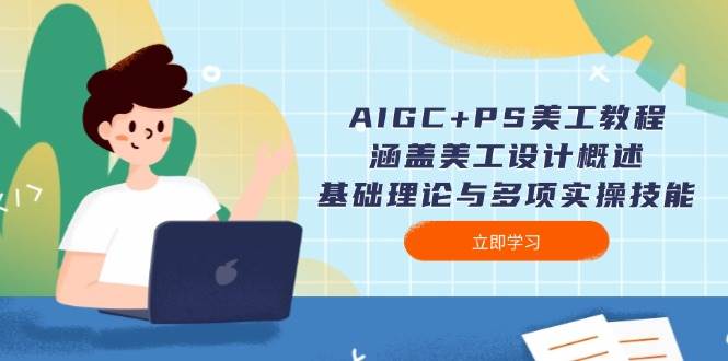 AIGC+PS美工教程：涵盖美工设计概述、基础理论与多项实操技能-立业有术