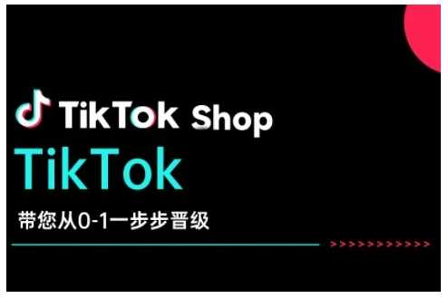 TikTok Shop带您从0-1一步步晋级，开启电商新征程，在TikTok商业领域实现突破与成长-立业有术