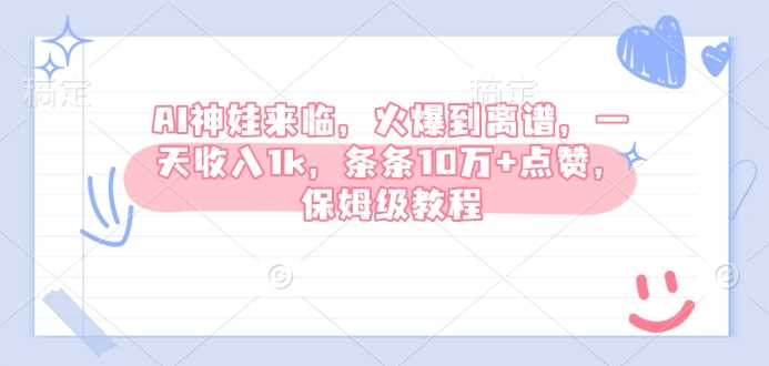AI神娃来临，火爆到离谱，一天收入1k，条条10万+点赞，保姆级教程-立业有术