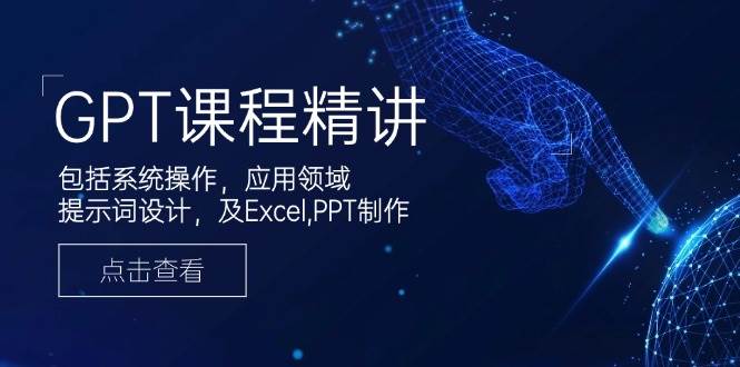 （14072期）GPT课程精讲，包括系统操作，应用领域，提示词设计，及Excel,PPT制作-立业有术