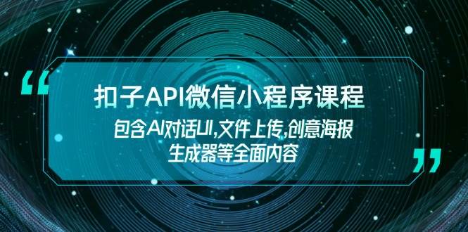 扣子API微信小程序课程，包含AI对话UI,文件上传,创意海报生成器等全面内容-立业有术