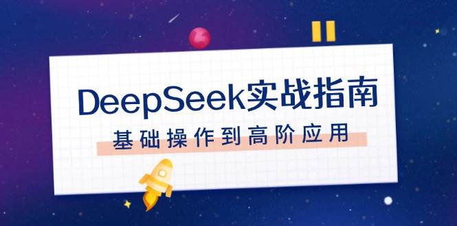DeepSeek实战指南，注册配置、对话技巧、文件处理、基础操作到高阶应用-立业有术