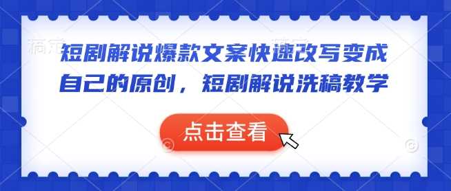 短剧解说爆款文案快速改写变成自己的原创，短剧解说洗稿教学-立业有术