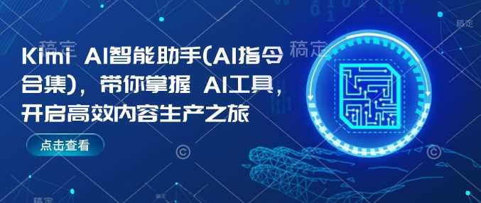 Kimi AI智能助手(AI指令合集)，带你掌握AI工具，开启高效内容生产之旅-立业有术