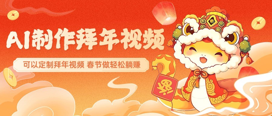 AI制作送祝福拜年视频，过年惊艳你的朋友圈，可以定制拜年视频，春节做轻松躺赚-立业有术