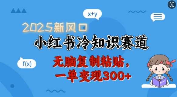 2025新风口，小红书冷知识赛道，无脑复制粘贴，一单变现300+-立业有术