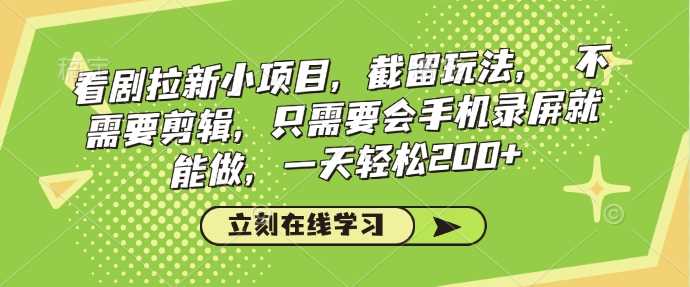 看剧拉新小项目，截留玩法， 不需要剪辑，只需要会手机录屏就能做，一天轻松200+-立业有术
