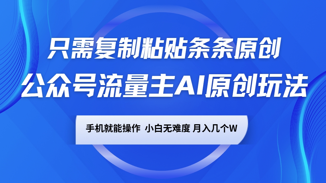 公众号流量主AI原创玩法，只需复制粘贴条条原创，手机可操作，小白无难度，月入几个W-立业有术