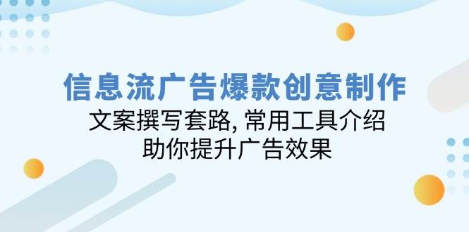 （14077期）信息流广告爆款创意制作：文案撰写套路, 常用工具介绍, 助你提升广告效果-立业有术
