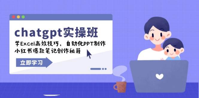 （14079期）chatgpt实战班，学Excel高效技巧，自动化PPT制作，小红书爆款笔记创作秘籍-立业有术