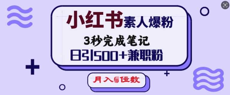 小红书素人爆粉，3秒完成笔记，日引500+兼职粉，月入5位数-立业有术