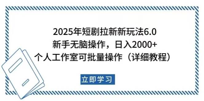 （14089期）2025年短剧拉新新玩法，新手日入2000+，个人工作室可批量做【详细教程】-立业有术