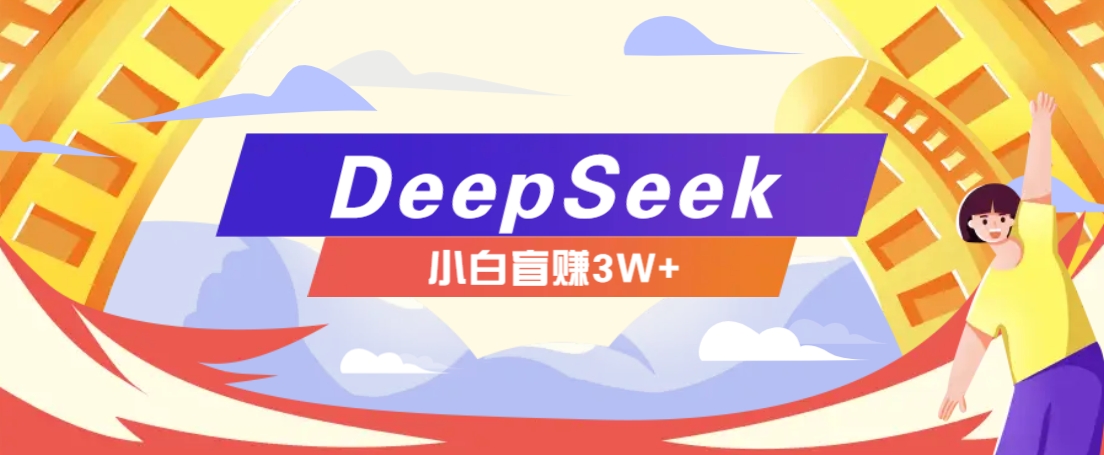 利用热门DeepSeek赚钱项目，多种变现方式小白也能盲赚3W+，就是用这个方法-立业有术