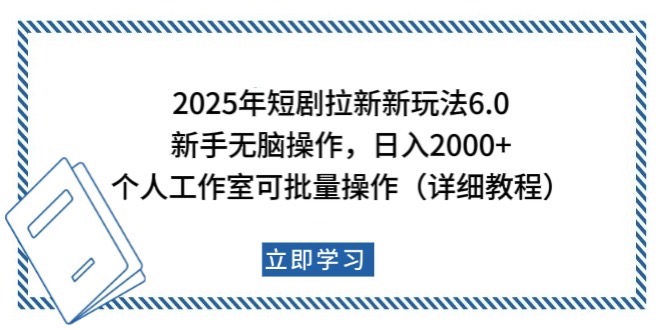2025年短剧拉新新玩法，新手日入2000+，个人工作室可批量做【详细教程】-立业有术