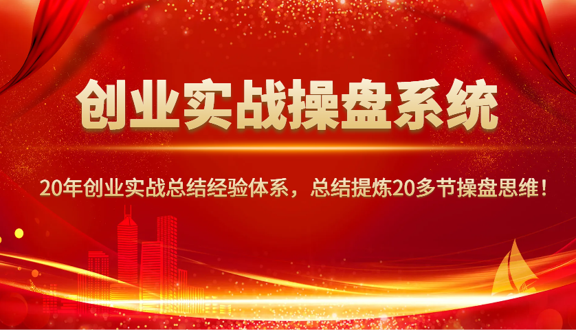 创业实战操盘系统，20年创业实战总结经验体系，总结提炼20多节操盘思维！-立业有术