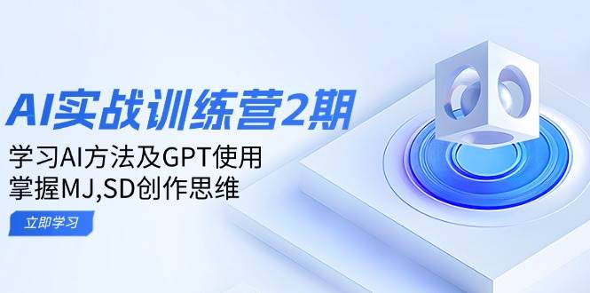 ai实战训练营2期：学习AI方法及GPT使用，掌握MJ、SD创作思维-立业有术
