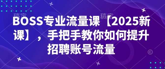 BOSS专业流量课【2025新课】，手把手教你如何提升招聘账号流量-立业有术