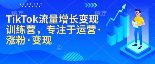 TikTok流量增长变现训练营，专注于运营·涨粉·变现-立业有术