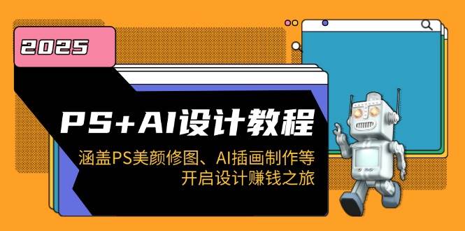 （14103期）PS+AI设计教程：涵盖PS美颜修图、AI插画制作等，开启设计赚钱之旅-立业有术