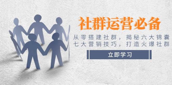 （14102期）社群运营必备！从零搭建社群，揭秘六大锦囊、七大营销技巧，打造火爆社群-立业有术