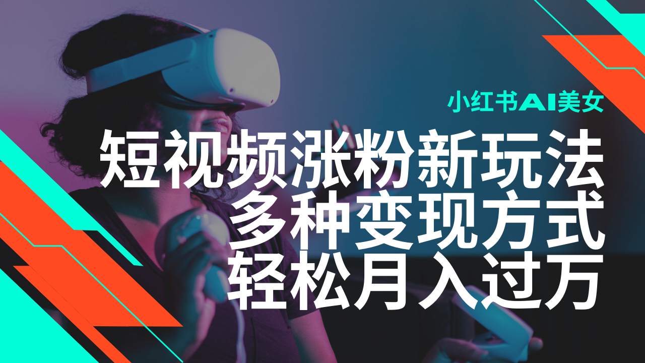 最新风口蓝海项目，小红书AI美女短视频涨粉玩法，多种变现方式轻松月入过万-立业有术