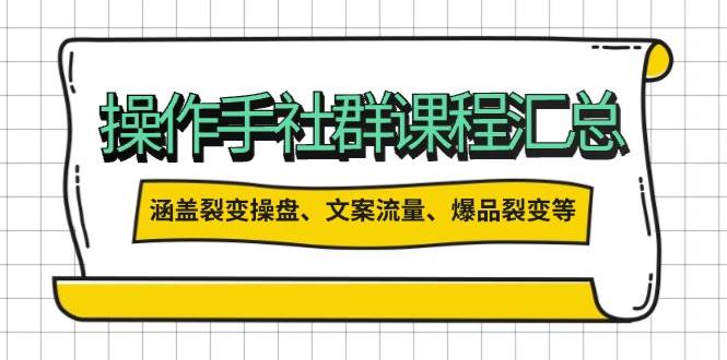 （14104期）操作手社群课程汇总，涵盖裂变操盘、文案流量、爆品裂变等多方面内容-立业有术