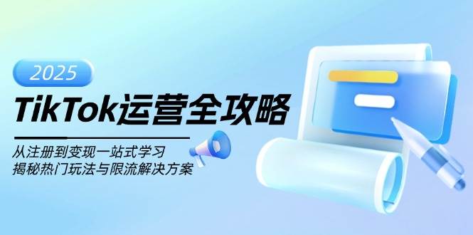 （14105期）TikTok运营全攻略，从注册到变现一站式学习，揭秘热门玩法与限流解决方案-立业有术