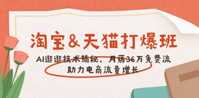 （14106期）淘宝&天猫 打爆班，AI逛逛技术揭秘，月薅36万免费流，助力流量增长-立业有术